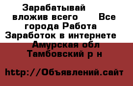 Зарабатывай 1000$ вложив всего 1$ - Все города Работа » Заработок в интернете   . Амурская обл.,Тамбовский р-н